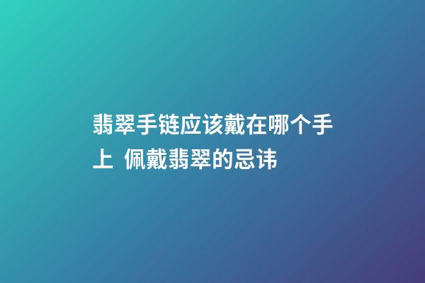 翡翠手链应该戴在哪个手上  佩戴翡翠的忌讳